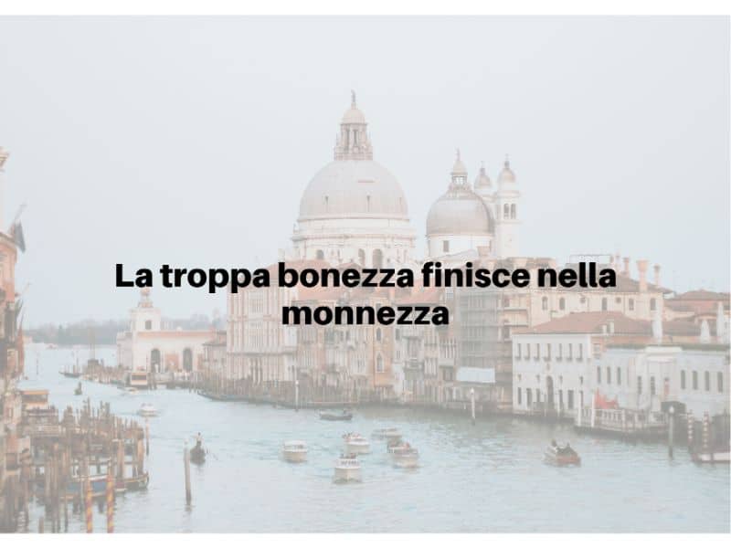 La troppa bonezza finisce nella monnezza Italian Proverbs