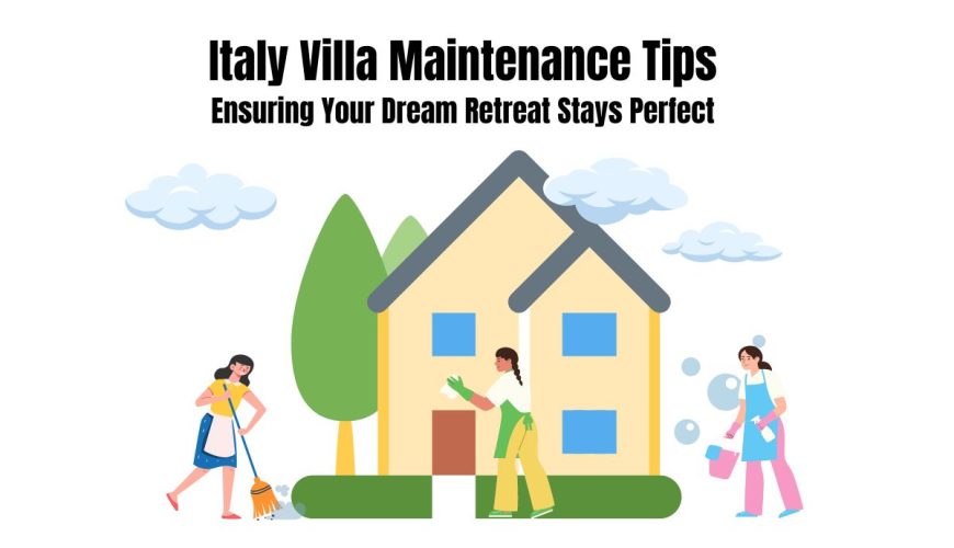 Italy Villa Maintenance Tips: Ensuring Your Dream Retreat Stays Perfect